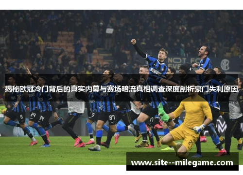 揭秘欧冠冷门背后的真实内幕与赛场暗流真相调查深度剖析豪门失利原因 揭秘欧冠冷门背后的真实内幕与赛场暗流真相调查深度剖析豪门失利原因