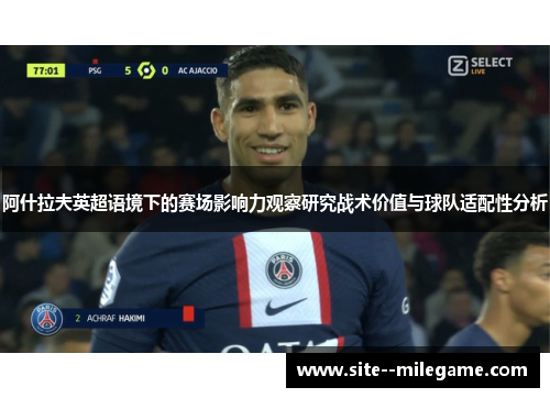 阿什拉夫英超语境下的赛场影响力观察研究战术价值与球队适配性分析
