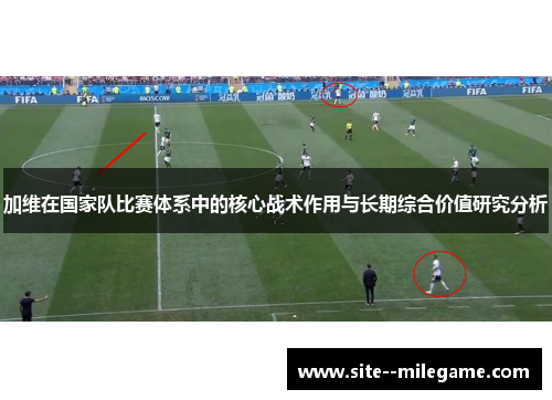 加维在国家队比赛体系中的核心战术作用与长期综合价值研究分析