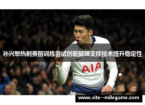 孙兴慜热刺赛前训练尝试创新脚踝支撑技术提升稳定性 孙兴慜热刺赛前训练尝试创新脚踝支撑技术提升稳定性