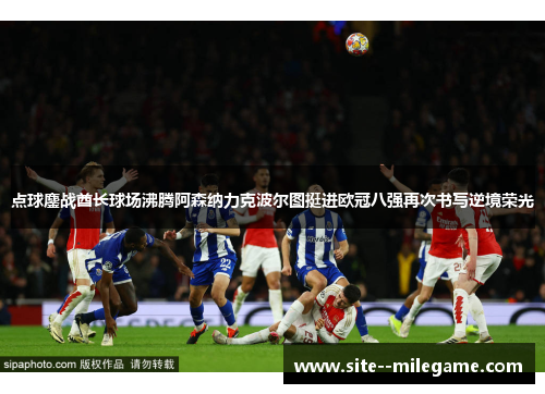 点球鏖战酋长球场沸腾阿森纳力克波尔图挺进欧冠八强再次书写逆境荣光 点球鏖战酋长球场沸腾阿森纳力克波尔图挺进欧冠八强再次书写逆境荣光