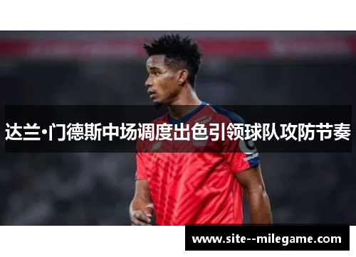 达兰·门德斯中场调度出色引领球队攻防节奏