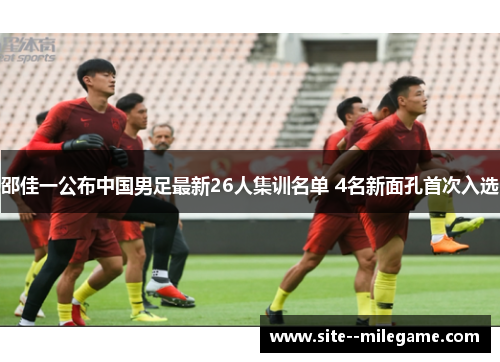 邵佳一公布中国男足最新26人集训名单 4名新面孔首次入选