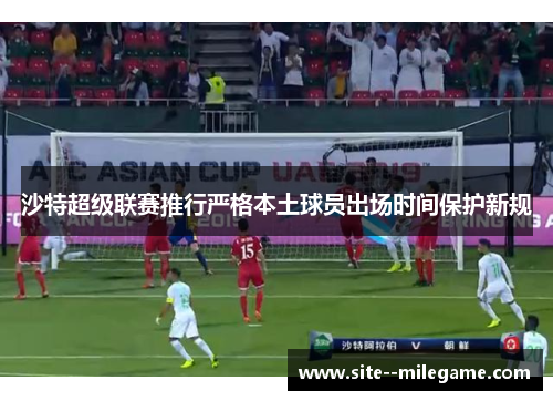 沙特超级联赛推行严格本土球员出场时间保护新规 沙特超级联赛推行严格本土球员出场时间保护新规