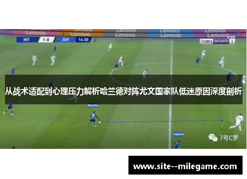 从战术适配到心理压力解析哈兰德对阵尤文国家队低迷原因深度剖析