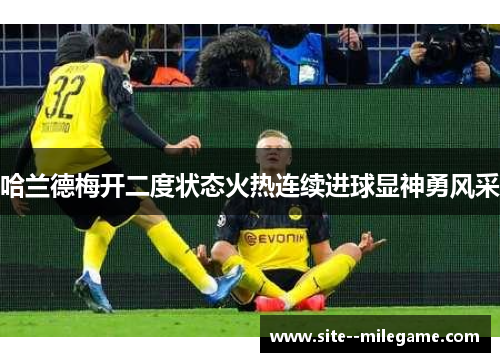 哈兰德梅开二度状态火热连续进球显神勇风采