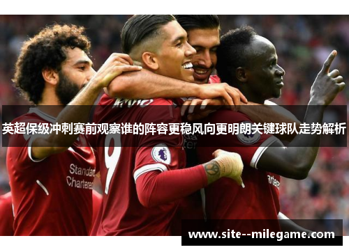 英超保级冲刺赛前观察谁的阵容更稳风向更明朗关键球队走势解析
