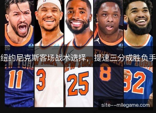 纽约尼克斯客场战术选择，提速三分成胜负手