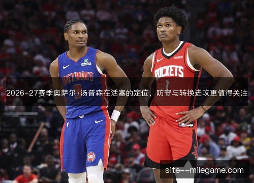 2026-27赛季奥萨尔·汤普森在活塞的定位，防守与转换进攻更值得关注